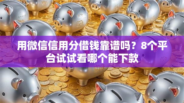 用微信信用分借钱靠谱吗？8个平台试试看哪个能下款