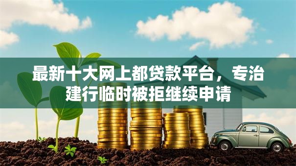 最新十大网上都贷款平台,专治建行临时被拒继续申请 最新十大网上都贷款平台,专治建行临时被拒继续申请