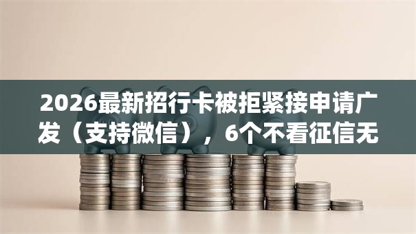 2026最新招行卡被拒紧接申请广发（支持微信），6个不看征信无视黑白百分百下款app无私分享