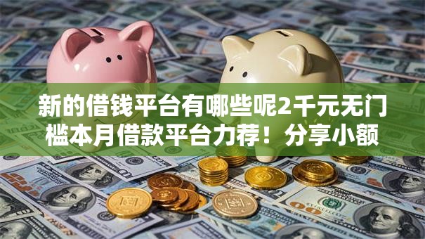 新的借钱平台有哪些呢2千元无门槛本月借款平台力荐！分享小额网贷口子2千元无门槛借款