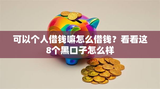 可以个人借钱嘛怎么借钱？看看这8个黑口子怎么样