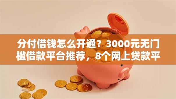分付借钱怎么开通？3000元无门槛借款平台推荐，8个网上贷款平台好盘点