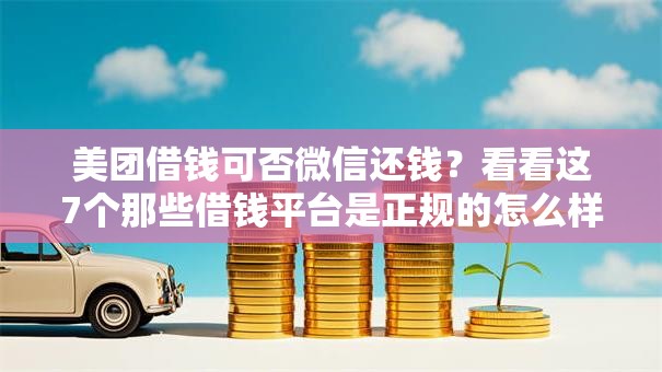 美团借钱可否微信还钱？看看这7个那些借钱平台是正规的怎么样