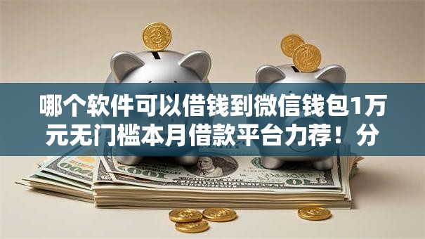 哪个软件可以借钱到微信钱包1万元无门槛本月借款平台力荐！分享小额网贷口子1万元无门槛借款