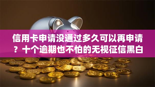 信用卡申请没通过多久可以再申请？十个逾期也不怕的无视征信黑白100%秒下网贷app