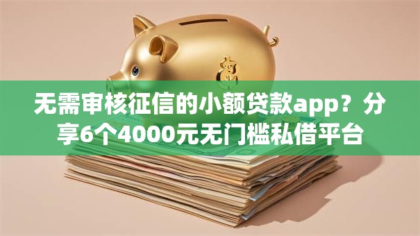 无需审核征信的小额贷款app?分享6个4000元无门槛私借平台 无需审核征信的小额贷款app?分享6个4000元无门槛私借平台