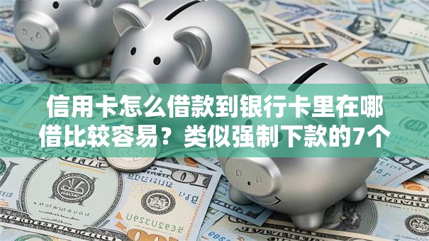 信用卡怎么借款到银行卡里在哪借比较容易？类似强制下款的7个口子参考
