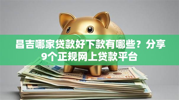昌吉哪家贷款好下款有哪些？分享9个正规网上贷款平台