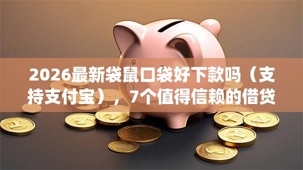2026最新袋鼠口袋好下款吗(支持支付宝),7个值得信赖的借贷app无私分享 2026最新袋鼠口袋好下款吗(支持支付宝),7个值得信赖的借贷app无私分享