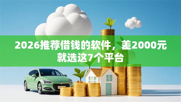 2026推荐借钱的软件，差2000元就选这7个平台