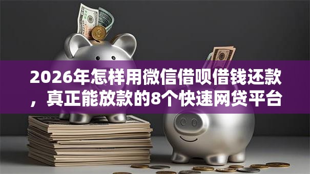 2026年怎样用微信借呗借钱还款，真正能放款的8个快速网贷平台推荐