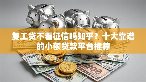 复工贷不看征信吗知乎？十大靠谱的小额贷款平台推荐
