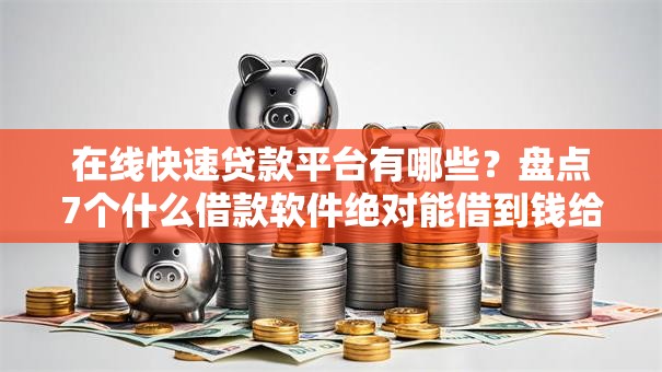 在线快速贷款平台有哪些?盘点7个什么借款软件绝对能借到钱给你参考 在线快速贷款平台有哪些?盘点7个什么借款软件绝对能借到钱给你参考