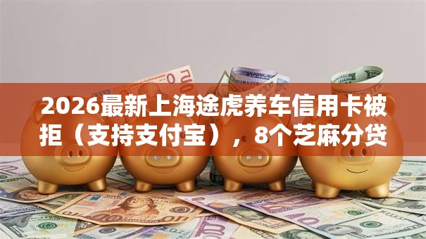 2026最新上海途虎养车信用卡被拒（支持支付宝），8个芝麻分贷款平台无私分享