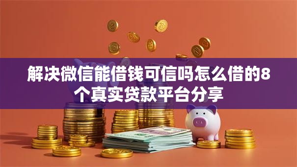 解决微信能借钱可信吗怎么借的8个真实贷款平台分享 解决微信能借钱可信吗怎么借的8个真实贷款平台分享