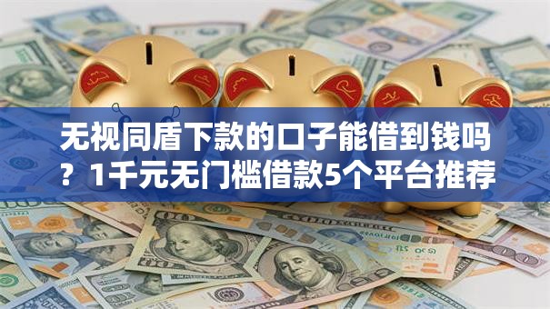 无视同盾下款的口子能借到钱吗？1千元无门槛借款5个平台推荐