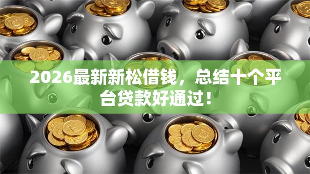 2026最新新松借钱，总结十个平台贷款好通过！