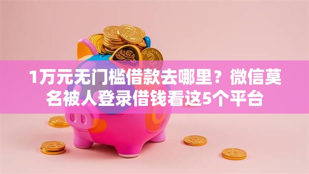 1万元无门槛借款去哪里？微信莫名被人登录借钱看这5个平台