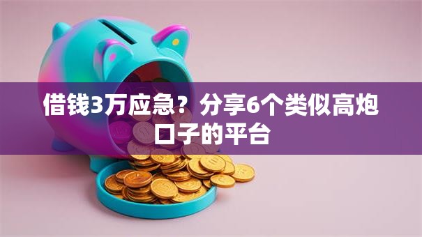 借钱3万应急？分享6个类似高炮口子的平台