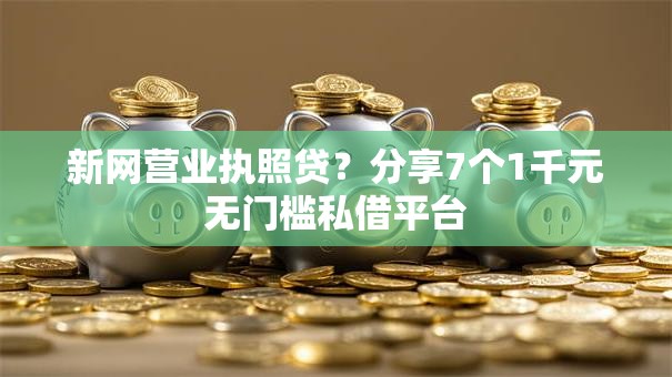 新网营业执照贷?分享7个1千元无门槛私借平台 新网营业执照贷?分享7个1千元无门槛私借平台