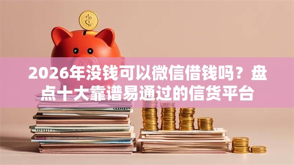 2026年没钱可以微信借钱吗？盘点十大靠谱易通过的信货平台