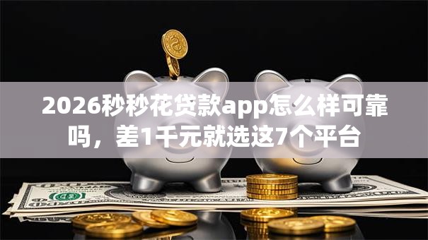 2026秒秒花贷款app怎么样可靠吗，差1千元就选这7个平台