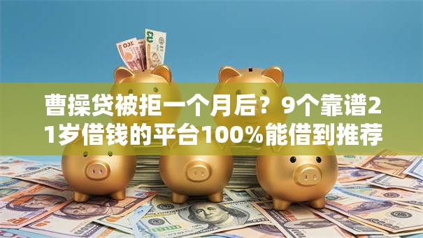 曹操贷被拒一个月后？9个靠谱21岁借钱的平台100%能借到推荐