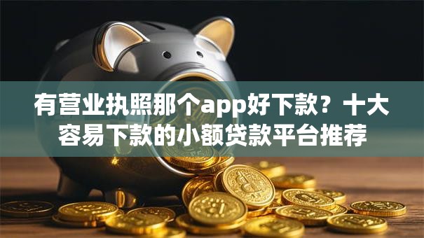 有营业执照那个app好下款？十大容易下款的小额贷款平台推荐