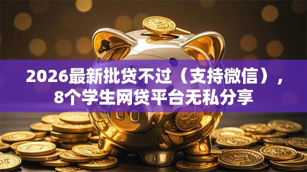 2026最新批贷不过（支持微信），8个学生网贷平台无私分享