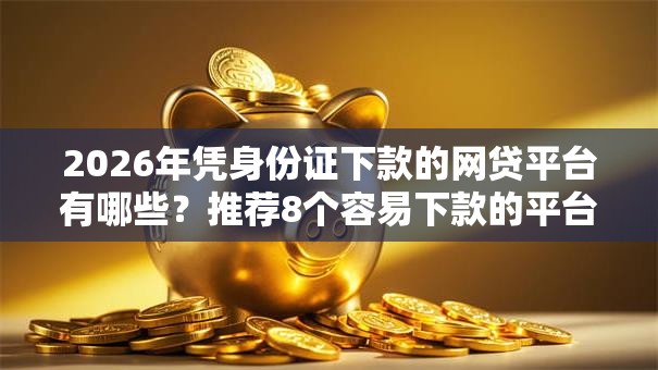 2026年凭身份证下款的网贷平台有哪些？推荐8个容易下款的平台