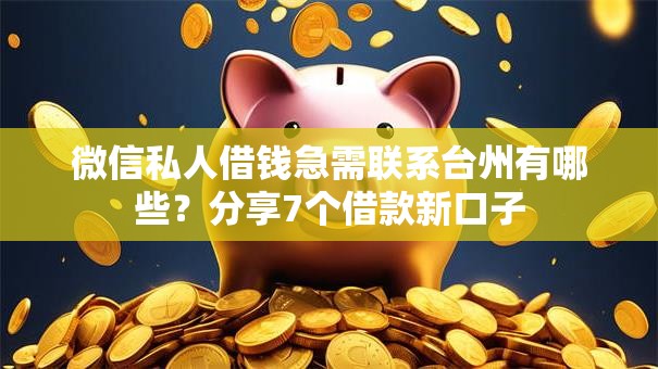 微信私人借钱急需联系台州有哪些？分享7个借款新口子
