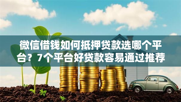 微信借钱如何抵押贷款选哪个平台？7个平台好贷款容易通过推荐