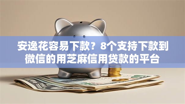 安逸花容易下款？8个支持下款到微信的用芝麻信用贷款的平台
