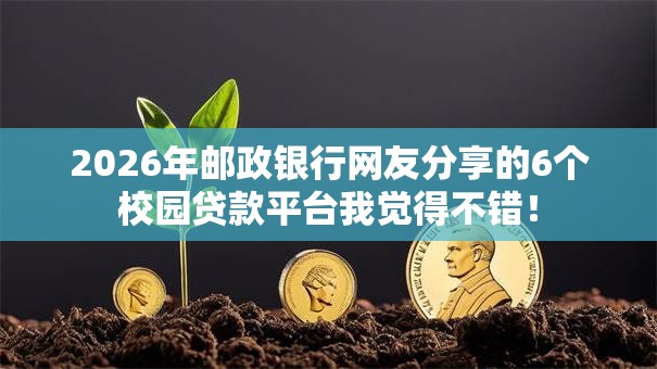 2026年邮政银行网友分享的6个校园贷款平台我觉得不错！