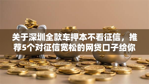 关于深圳全款车押本不看征信，推荐5个对征信宽松的网贷口子给你