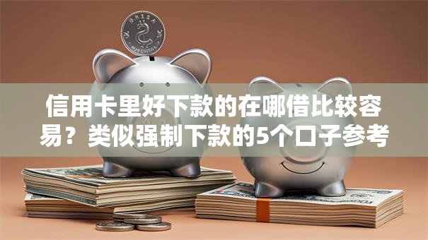 信用卡里好下款的在哪借比较容易？类似强制下款的5个口子参考
