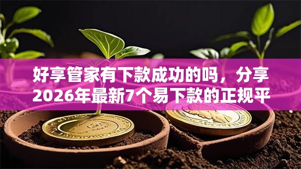 好享管家有下款成功的吗,分享2026年最新7个易下款的正规平台 好享管家有下款成功的吗,分享2026年最新7个易下款的正规平台