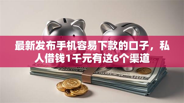 最新发布手机容易下款的口子，私人借钱1千元有这6个渠道