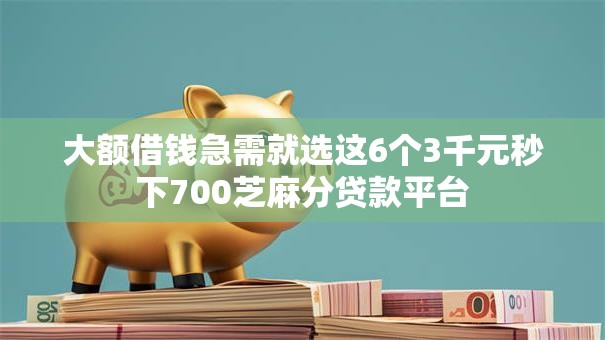 大额借钱急需就选这6个3千元秒下700芝麻分贷款平台 大额借钱急需就选这6个3千元秒下700芝麻分贷款平台