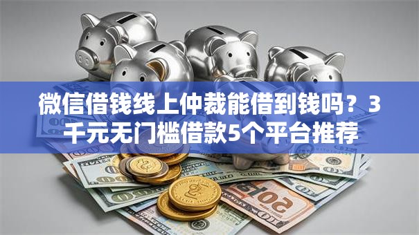 微信借钱线上仲裁能借到钱吗？3千元无门槛借款5个平台推荐