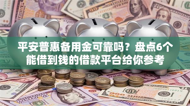 平安普惠备用金可靠吗?盘点6个能借到钱的借款平台给你参考 平安普惠备用金可靠吗?盘点6个能借到钱的借款平台给你参考