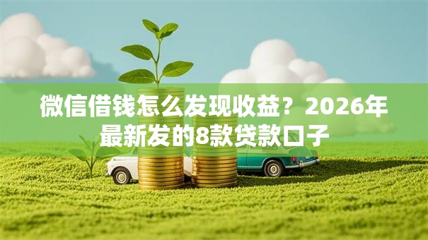 微信借钱怎么发现收益?2026年最新发的8款贷款口子 微信借钱怎么发现收益?2026年最新发的8款贷款口子