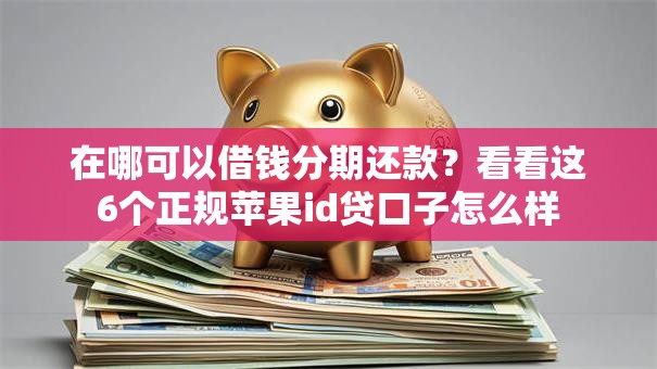 在哪可以借钱分期还款？看看这6个正规苹果id贷口子怎么样