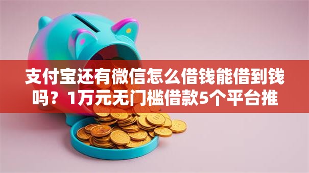 支付宝还有微信怎么借钱能借到钱吗？1万元无门槛借款5个平台推荐