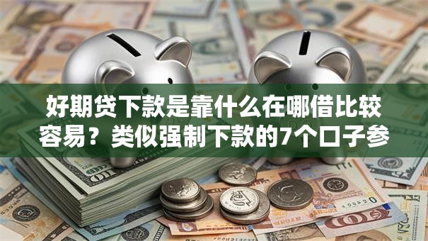 好期贷下款是靠什么在哪借比较容易？类似强制下款的7个口子参考