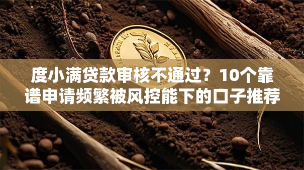 度小满贷款审核不通过？10个靠谱申请频繁被风控能下的口子推荐