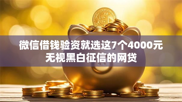 微信借钱验资就选这7个4000元无视黑白征信的网贷 微信借钱验资就选这7个4000元无视黑白征信的网贷