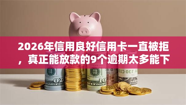2026年信用良好信用卡一直被拒,真正能放款的9个逾期太多能下款平台推荐 2026年信用良好信用卡一直被拒,真正能放款的9个逾期太多能下款平台推荐
