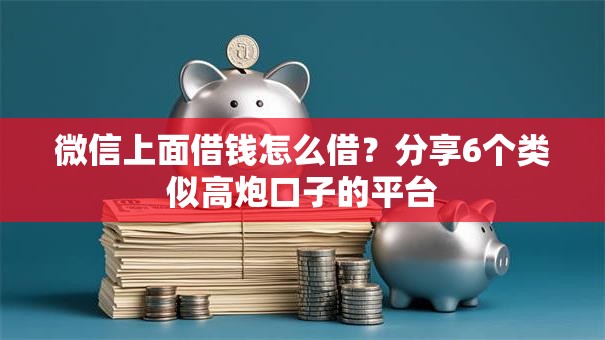 微信上面借钱怎么借？分享6个类似高炮口子的平台