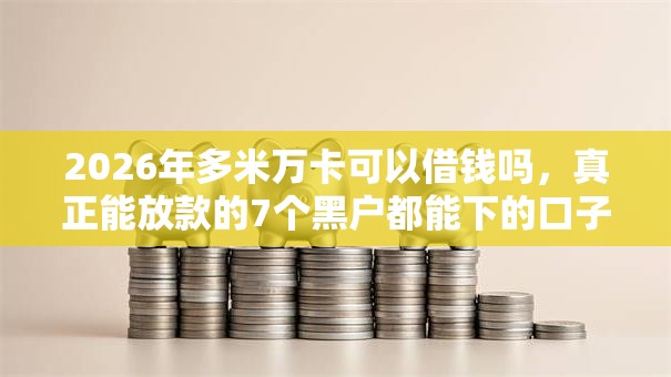 2026年多米万卡可以借钱吗，真正能放款的7个黑户都能下的口子推荐